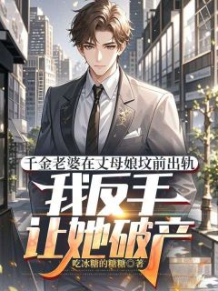 千金老婆在丈母娘坟前出轨，我反手让她破产