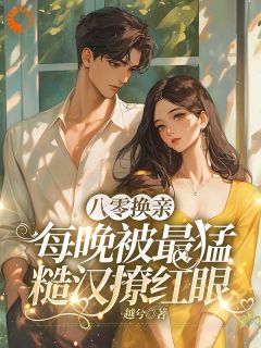 《八零换亲:每晚被最猛糙汉撩红眼》大结局在线试读 《八零换亲:每晚被最猛糙汉撩红眼》最新章节列表