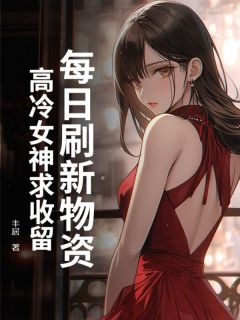每日刷新物资,高冷女神求收留by丰居 秦明日王小小小说完整篇在线阅读