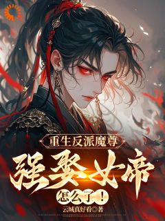 重生反派魔尊,强娶女帝怎么了全文在线阅读 顾玄姜璃全本无弹窗