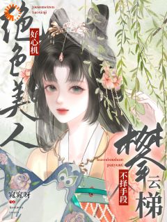 绝色美人好心机,不择手段攀云梯