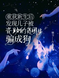 《重获新生后，发现儿子被资助的贫困生骗成狗》小说完结版在线试读 李知珩李鹤轩小说全文