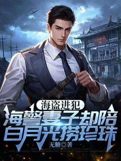 海盗进犯,海警丈夫却陪白月光捞珍珠
