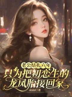 老公结扎六年，只为把初恋生的龙凤胎接回家宋念裴瑾 老公结扎六年，只为把初恋生的龙凤胎接回家免费阅读