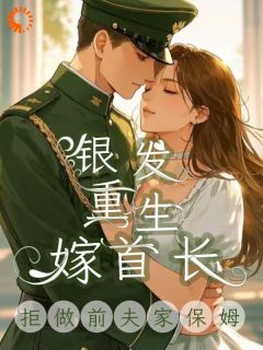 拒做前夫家保姆，银发重生嫁首长