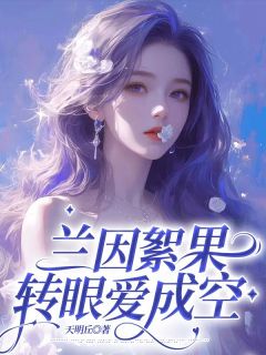 《兰因絮果,转眼爱成空》小说免费阅读 《兰因絮果,转眼爱成空》最新章节列表