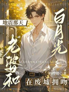 地震那天,老婆和白月光在废墟拥吻