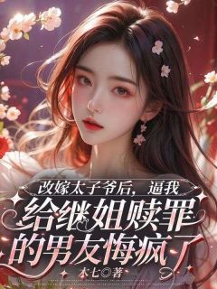 改嫁太子爷后，逼我给继姐赎罪的男友悔疯了