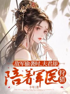 敌军偷袭时,夫君却陪着军医狩猎沈清安闫瑾行秦馨诺 by丰年完整在线阅读