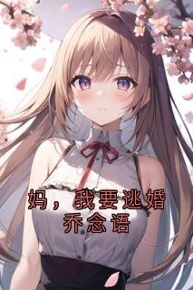 乔念语秦舒远小说 《妈,我要逃婚乔念语》小说全文免费试读