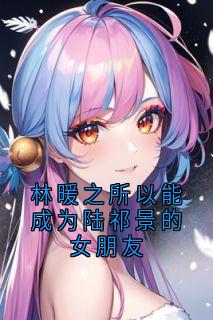 林暖之所以能成为陆祁景的女朋友