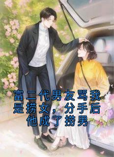 富二代男友骂我是捞女，分手后他成了捞男