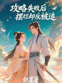 《攻略失败后摆烂却反被追》小说全文在线阅读 《攻略失败后摆烂却反被追》最新章节列表