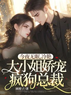 今夜无眠,冷艳大小姐娇宠疯狗总裁