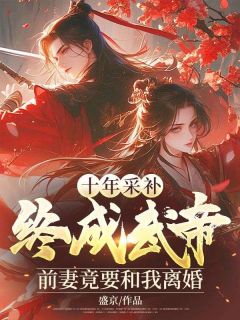 十年采补,终成武帝,前妻竟要和我离婚