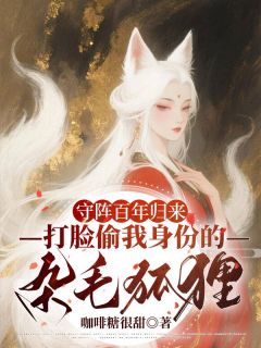 《守阵百年归来,打脸偷我身份的杂毛狐狸》大结局在线阅读 《守阵百年归来,打脸偷我身份的杂毛狐狸》最新章节目录
