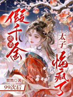 虐杀假千金99次后,太子悔疯了