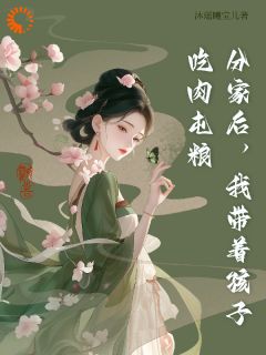 周玥李富海by沐瑶曦宝儿 分家后,我带孩子吃肉屯粮在线阅读