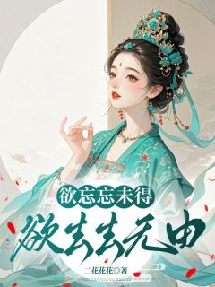 《欲忘忘未得,欲去去无由》完结版精彩试读 《欲忘忘未得,欲去去无由》最新章节目录