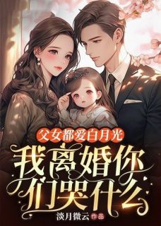 父女都爱白月光,我离婚你们哭什么