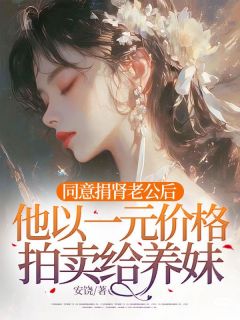 同意捐肾老公后，他以一元价格拍卖给养妹