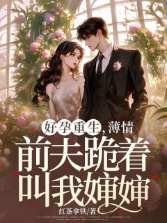 好孕重生,薄情前夫跪着叫我婶婶