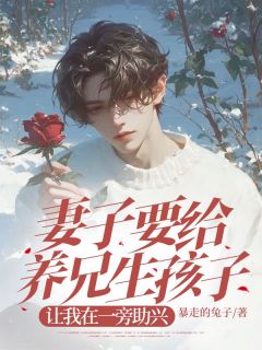 《妻子要给养兄生孩子,让我在一旁助兴》大结局免费试读 《妻子要给养兄生孩子,让我在一旁助兴》最新章节列表