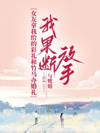 《女友拿我给的彩礼和竹马办婚礼，我果断放手》小说全文在线试读 《女友拿我给的彩礼和竹马办婚礼，我果断放手》最新章节目录