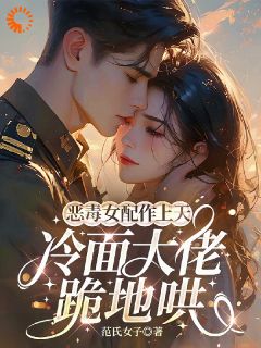 恶毒女配作上天，冷面大佬跪地哄