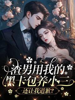 渣男用我的黑卡包养小三还让我道歉？