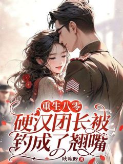 重生八零:硬汉团长被钓成了翘嘴