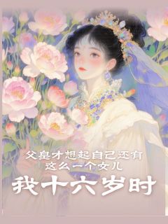 《我十六岁时，父皇才想起自己还有这么一个女儿》玮宁寅修小说在线阅读