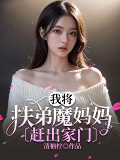 我将扶弟魔妈妈赶出家门全文在线阅读 李青桦张雨萌小说全本无弹窗