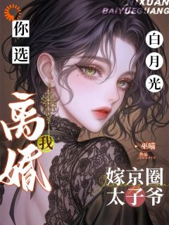 你选白月光，我离婚嫁京圈太子爷
