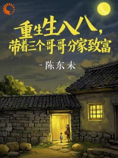 重生八八，带着三个哥哥分家致富