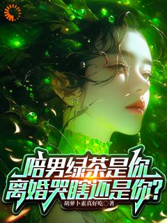 陪男绿茶是你，离婚哭瞎还是你？