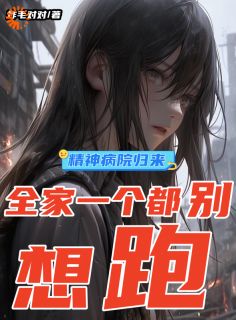 精神病院归来,全家一个都别想跑