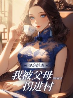 寻亲结束,我被⽗⺟拐进村寻亲结束,我被⽗⺟拐进村林方徐红莲暖暖by爆米花完整在线阅读