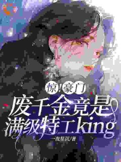 《惊！豪门废千金竟是满级特工king》小说免费阅读 《惊！豪门废千金竟是满级特工king》最新章节目录