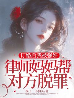 订婚后我被强奸,律师妈妈帮对方脱罪王梦瑶沈煜衡 订婚后我被强奸,律师妈妈帮对方脱罪免费阅读