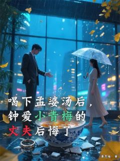 喝下孟婆汤后,钟爱小青梅的丈夫后悔了