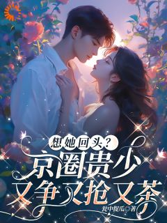 想她回头?京圈贵少又争又抢又茶