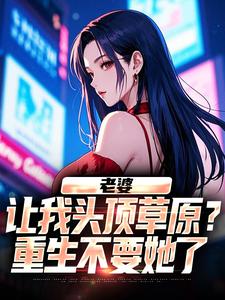 老婆让我头顶草原？重生不要她了