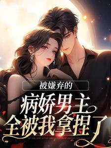 被嫌弃的病娇男主,全被我拿捏了