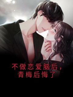 不做恋爱脑后，青梅后悔了