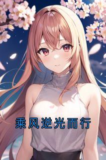 《乘风逆光而行》小说全文免费阅读 《乘风逆光而行》最新章节列表