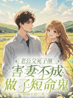 老公父死子继,害妻不成做了短命鬼孟晚杨子疆全部章节目录