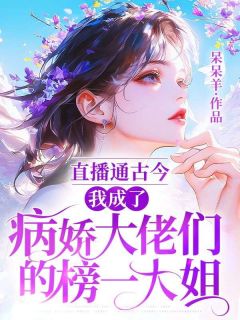 直播通古今:我成了病娇大佬们的榜一大姐
