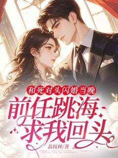 和死对头闪婚当晚，前任跳海求我回头