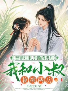 替罪归来，手撕渣男后我和小叔兼祧两房